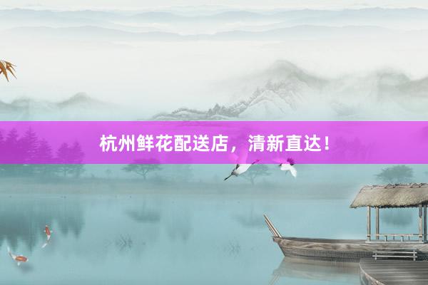 杭州鲜花配送店，清新直达！
