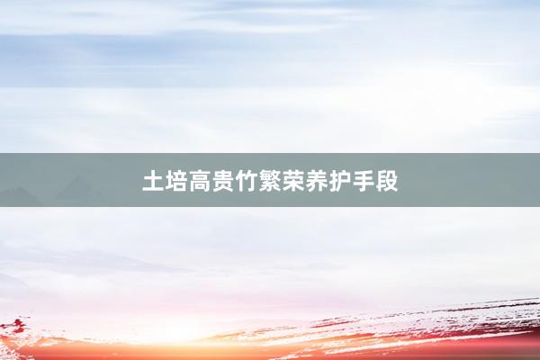 土培高贵竹繁荣养护手段