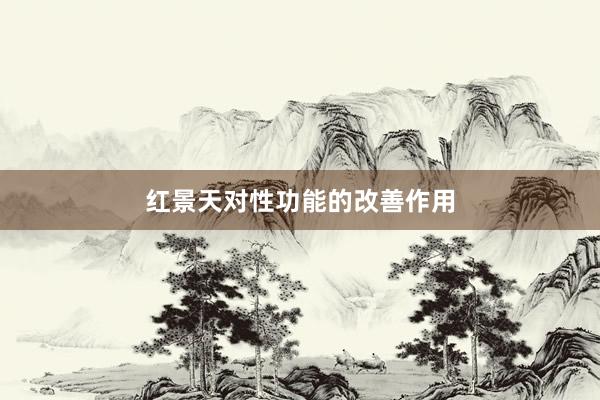 红景天对性功能的改善作用