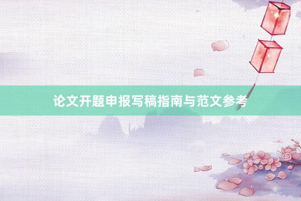 论文开题申报写稿指南与范文参考