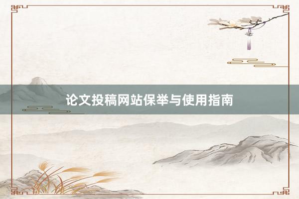 论文投稿网站保举与使用指南