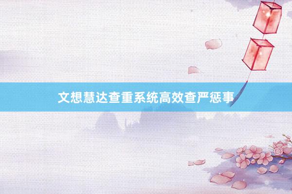 文想慧达查重系统高效查严惩事