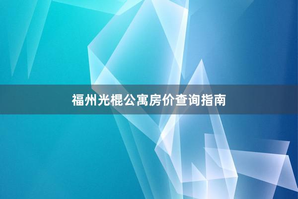 福州光棍公寓房价查询指南